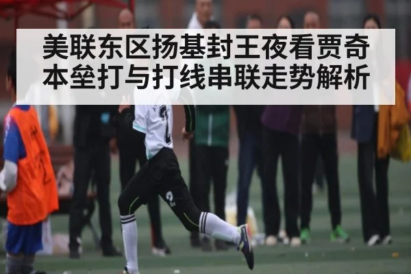 美联东区扬基封王夜看贾奇本垒打与打线串联走势解析