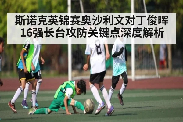 斯诺克英锦赛奥沙利文对丁俊晖16强长台攻防关键点深度解析